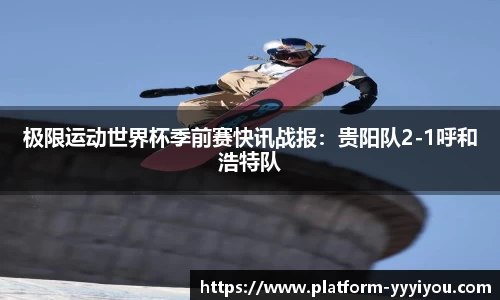 极限运动世界杯季前赛快讯战报：贵阳队2-1呼和浩特队